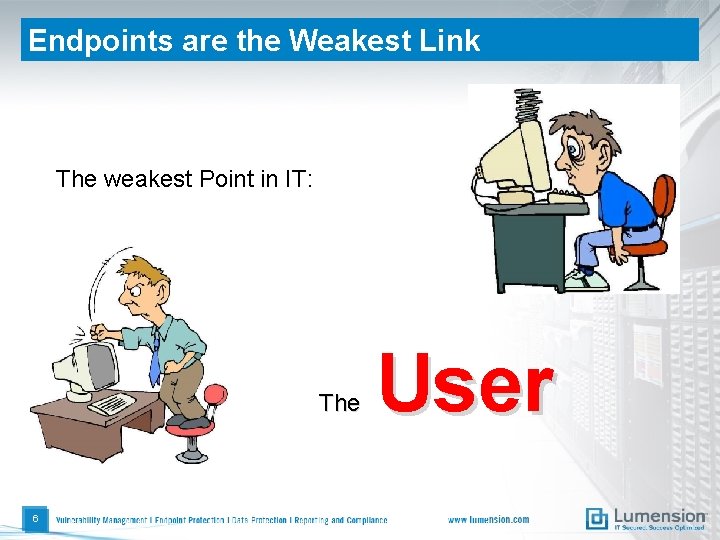 Endpoints are the Weakest Link The weakest Point in IT: The 6 User 