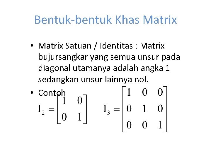 Bentuk-bentuk Khas Matrix • Matrix Satuan / Identitas : Matrix bujursangkar yang semua unsur