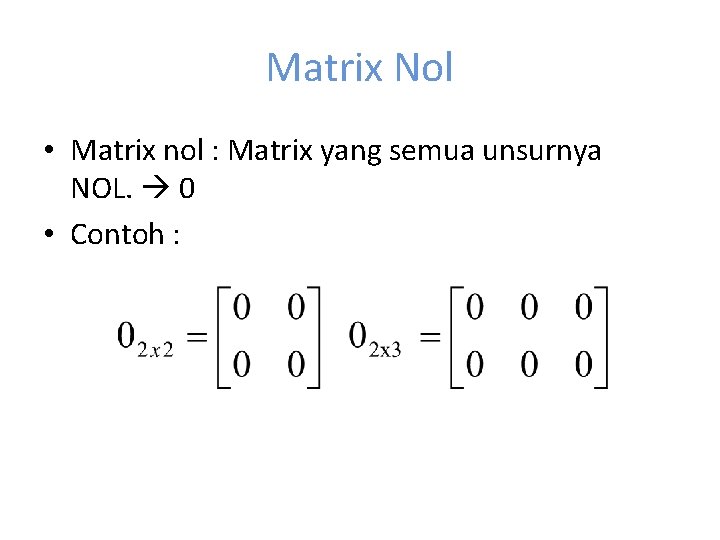 Matrix Nol • Matrix nol : Matrix yang semua unsurnya NOL. 0 • Contoh