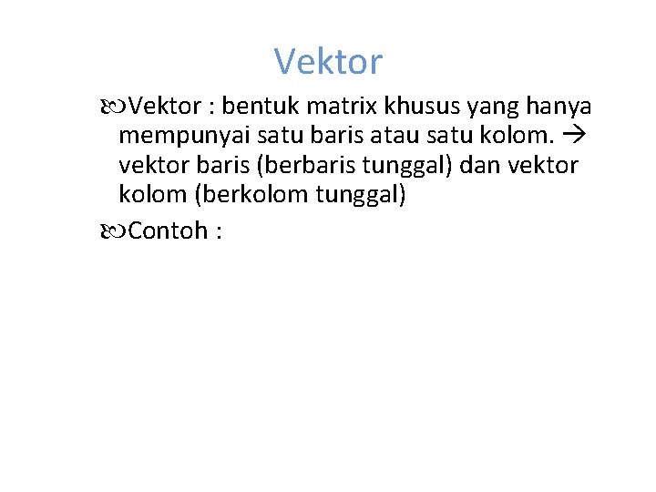 Vektor : bentuk matrix khusus yang hanya mempunyai satu baris atau satu kolom. vektor