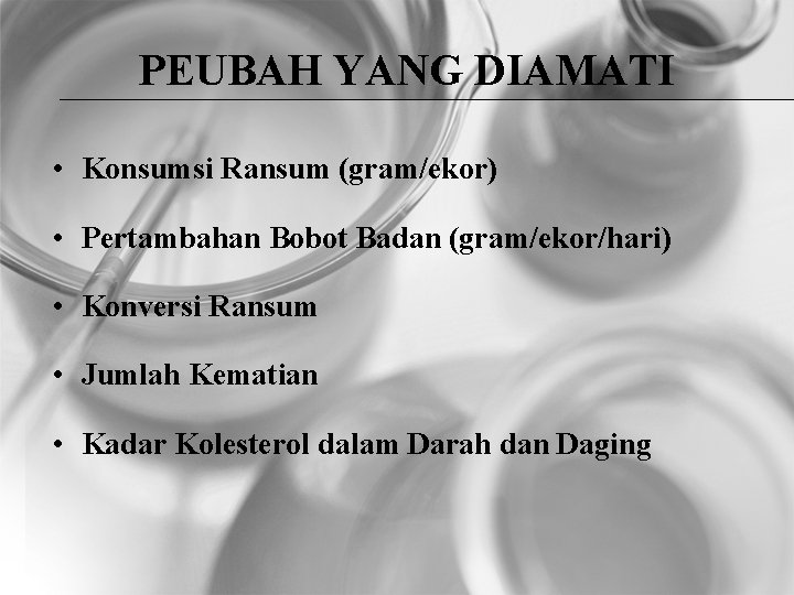 PEUBAH YANG DIAMATI • Konsumsi Ransum (gram/ekor) • Pertambahan Bobot Badan (gram/ekor/hari) • Konversi