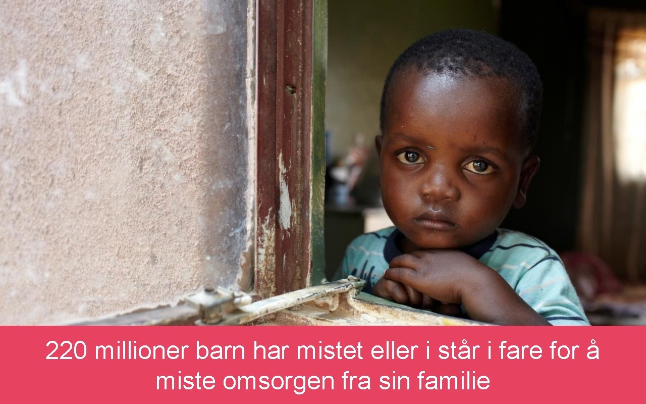 220 millioner barn har mistet eller i står i fare for å miste omsorgen