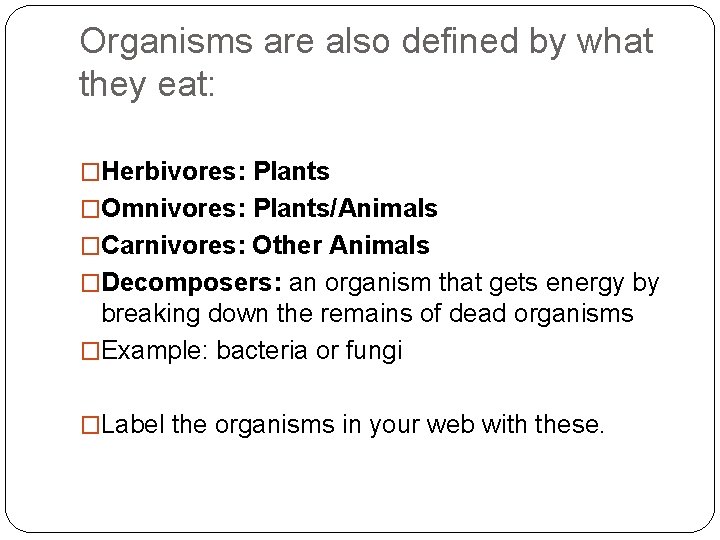 Organisms are also defined by what they eat: �Herbivores: Plants �Omnivores: Plants/Animals �Carnivores: Other