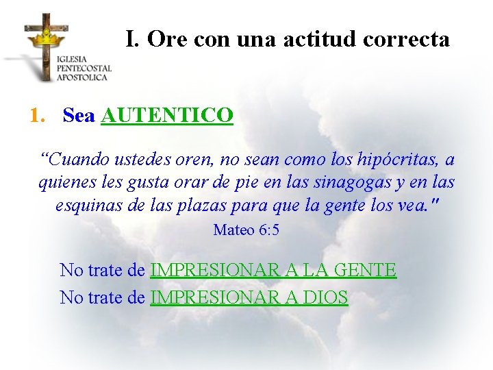 I. Ore con una actitud correcta 1. Sea AUTENTICO “Cuando ustedes oren, no sean