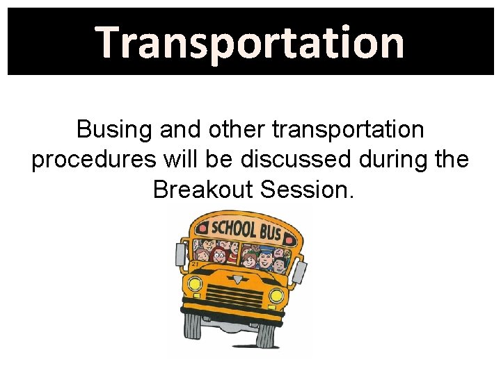 Transportation Busing and other transportation procedures will be discussed during the Breakout Session. 