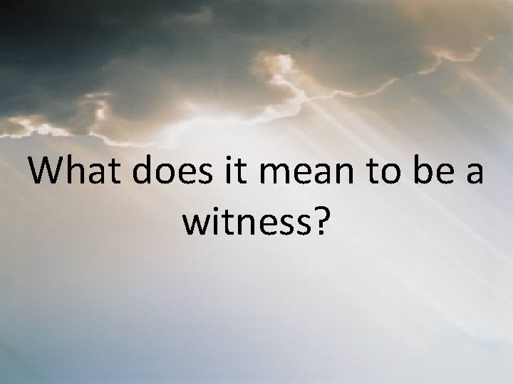 What does it mean to be a witness? 