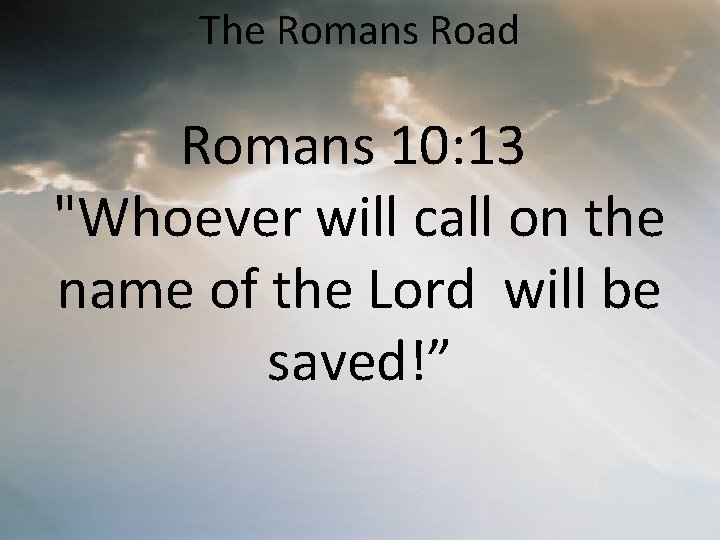 The Romans Road Romans 10: 13 "Whoever will call on the name of the