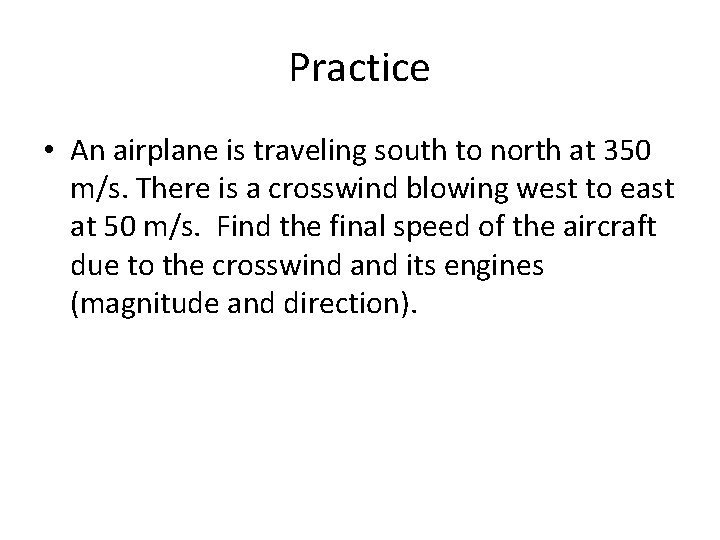 Practice • An airplane is traveling south to north at 350 m/s. There is