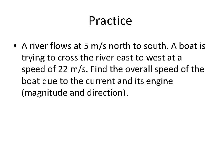 Practice • A river flows at 5 m/s north to south. A boat is