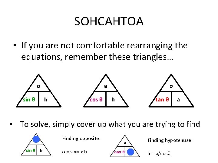 SOHCAHTOA • If you are not comfortable rearranging the equations, remember these triangles… a