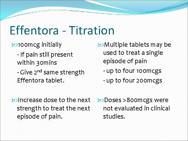 Effentora - Titration 100 mcg initially - If pain still present within 30 mins