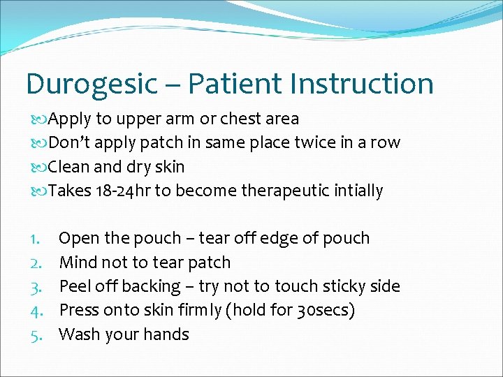 Durogesic – Patient Instruction Apply to upper arm or chest area Don’t apply patch
