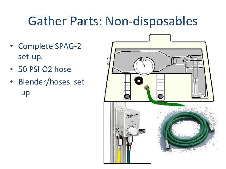 Gather Parts: Non-disposables • Complete SPAG-2 set-up. • 50 PSI O 2 hose •