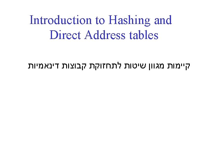 Introduction to Hashing and Direct Address tables קיימות מגוון שיטות לתחזוקת קבוצות דינאמיות 