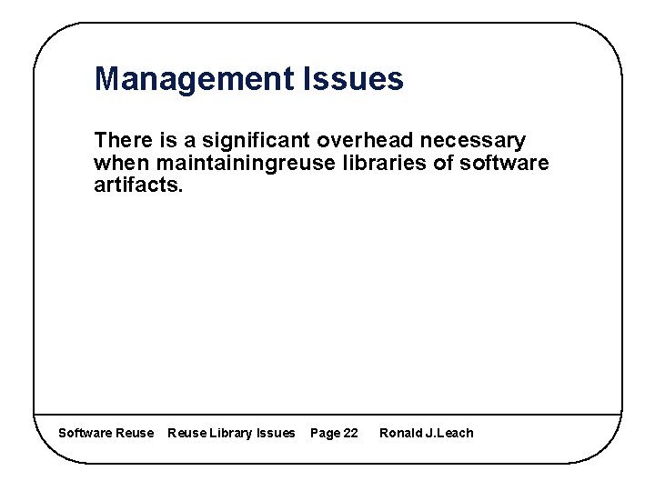 Management Issues There is a significant overhead necessary when maintainingreuse libraries of software artifacts.