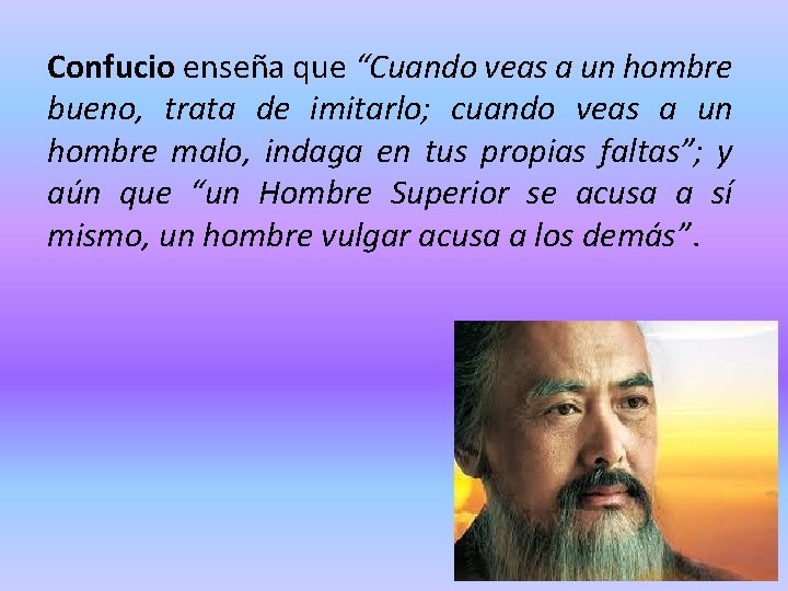 Confucio enseña que “Cuando veas a un hombre bueno, trata de imitarlo; cuando veas