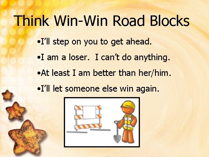 Think Win-Win Road Blocks • I’ll step on you to get ahead. • I
