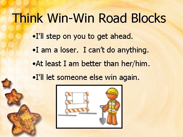Think Win-Win Road Blocks • I’ll step on you to get ahead. • I Think Win-Win Road Blocks • I’ll step on you to get ahead. • I
