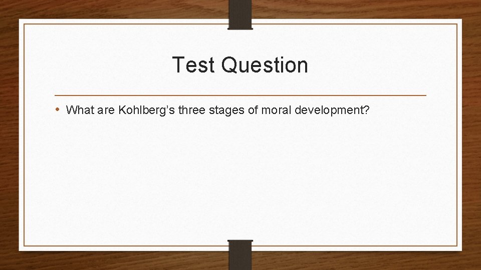 Test Question • What are Kohlberg’s three stages of moral development? 