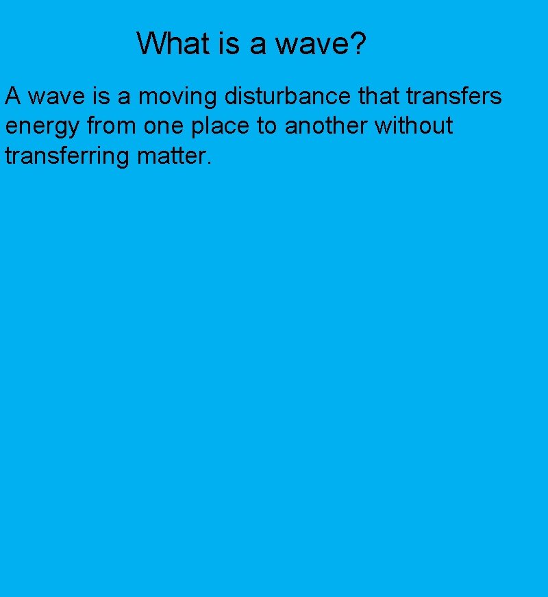 What is a wave? A wave is a moving disturbance that transfers energy from