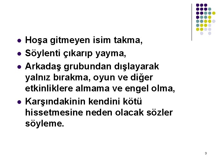 l l Hoşa gitmeyen isim takma, Söylenti çıkarıp yayma, Arkadaş grubundan dışlayarak yalnız bırakma,