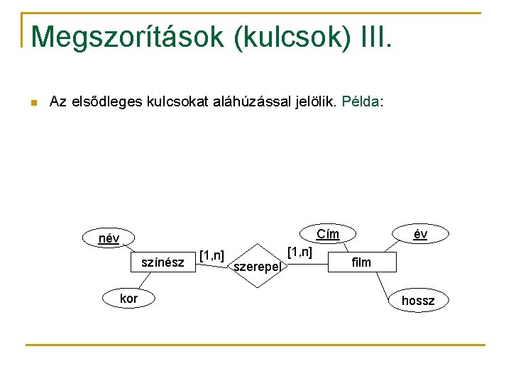 Megszorítások (kulcsok) III. n Az elsődleges kulcsokat aláhúzással jelölik. Példa: Cím név színész kor