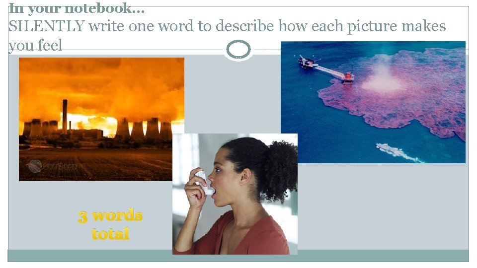 In your notebook… SILENTLY write one word to describe how each picture makes you