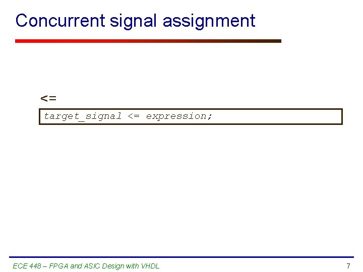 Concurrent signal assignment <= target_signal <= expression; ECE 448 – FPGA and ASIC Design