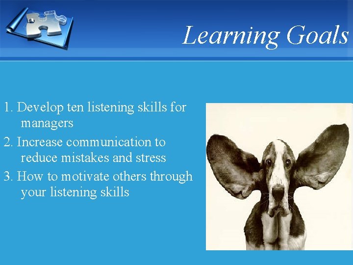 Learning Goals 1. Develop ten listening skills for managers 2. Increase communication to reduce
