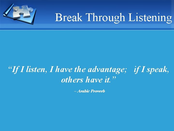 Break Through Listening “If I listen, I have the advantage; if I speak, others
