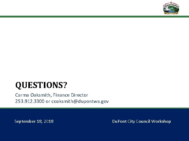 QUESTIONS? Carma Oaksmith, Finance Director 253. 912. 3300 or coaksmith@dupontwa. gov September 18, 2018