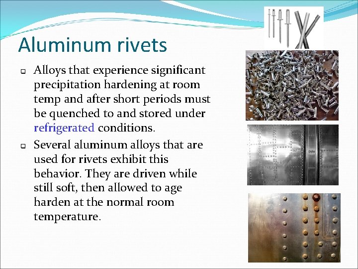 Aluminum rivets q q Alloys that experience significant precipitation hardening at room temp and