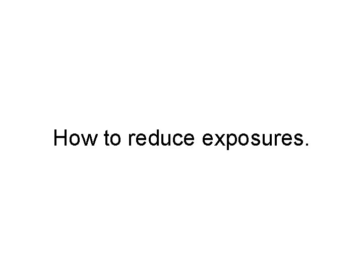 How to reduce exposures. 