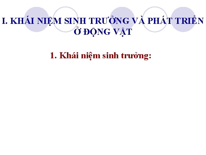 I. KHÁI NIỆM SINH TRƯỞNG VÀ PHÁT TRIỂN Ở ĐỘNG VẬT 1. Khái niệm