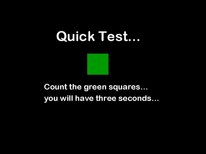 Quick Test. . . Count the green squares… you will have three seconds… 