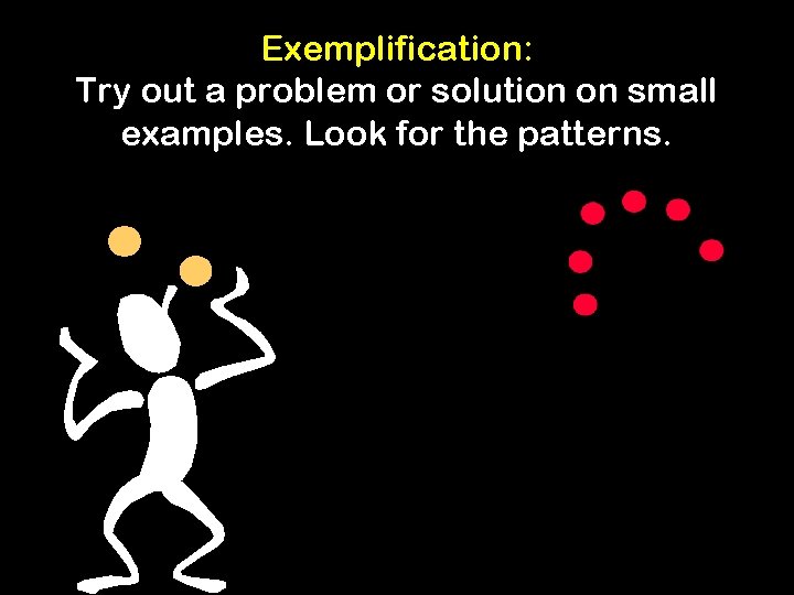 Exemplification: Try out a problem or solution on small examples. Look for the patterns.