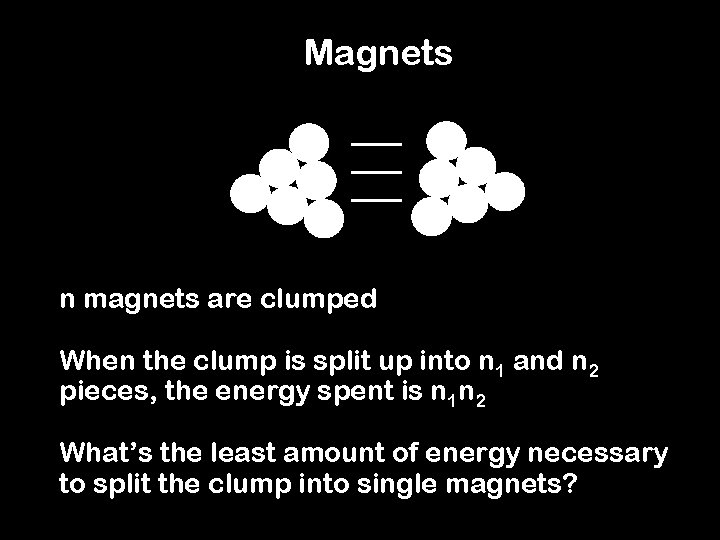 Magnets n magnets are clumped When the clump is split up into n 1