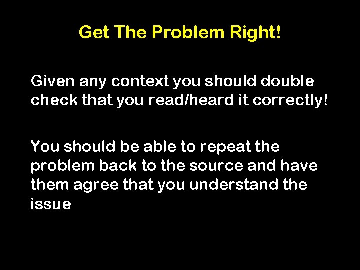 Get The Problem Right! Given any context you should double check that you read/heard