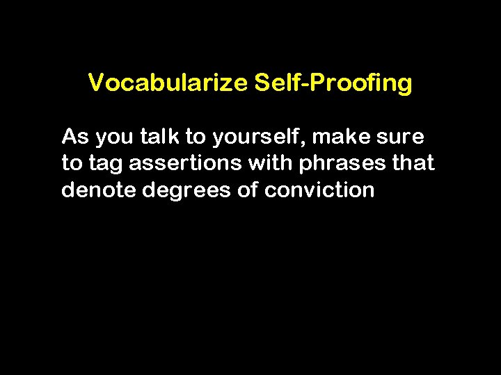 Vocabularize Self-Proofing As you talk to yourself, make sure to tag assertions with phrases