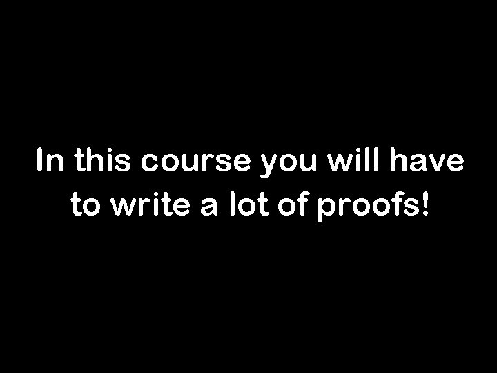In this course you will have to write a lot of proofs! 