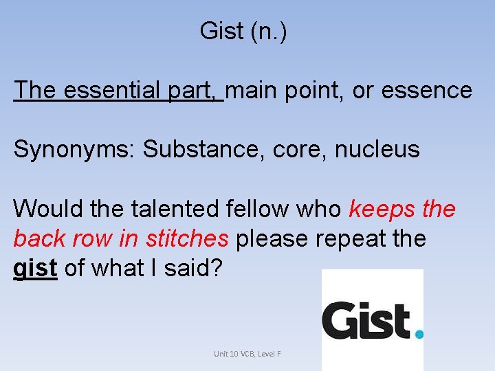 Gist (n. ) The essential part, main point, or essence Synonyms: Substance, core, nucleus
