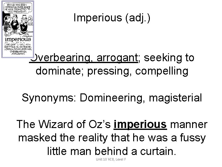 Imperious (adj. ) Overbearing, arrogant; seeking to dominate; pressing, compelling Synonyms: Domineering, magisterial The