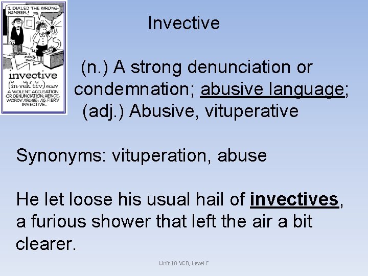 Invective (n. ) A strong denunciation or condemnation; abusive language; (adj. ) Abusive, vituperative