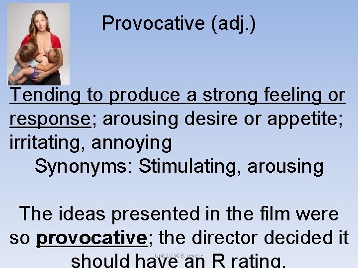 Provocative (adj. ) Tending to produce a strong feeling or response; arousing desire or