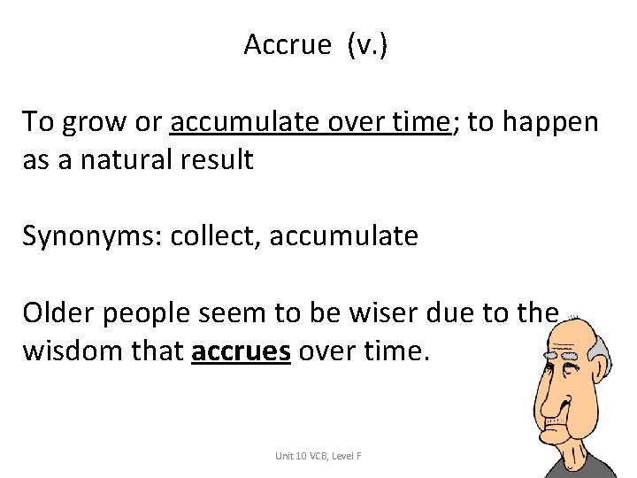 Accrue (v. ) To grow or accumulate over time; to happen as a natural