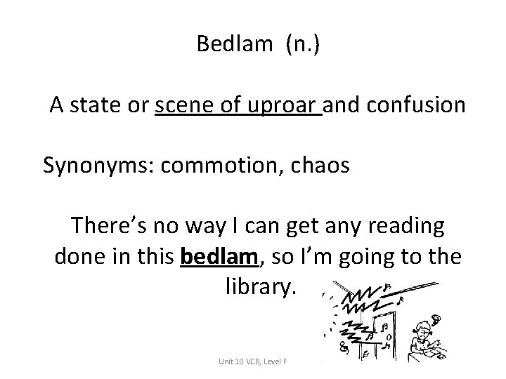 Bedlam (n. ) A state or scene of uproar and confusion Synonyms: commotion, chaos