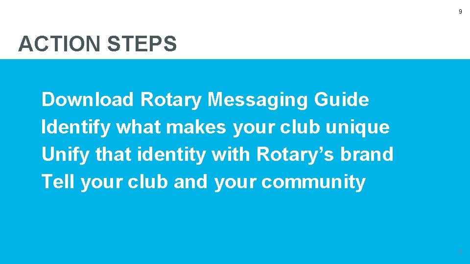 9 ACTION STEPS Download Rotary Messaging Guide Identify what makes your club unique Unify