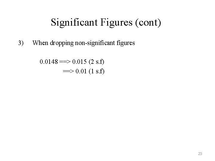 Significant Figures (cont) 3) When dropping non-significant figures 0. 0148 ==> 0. 015 (2