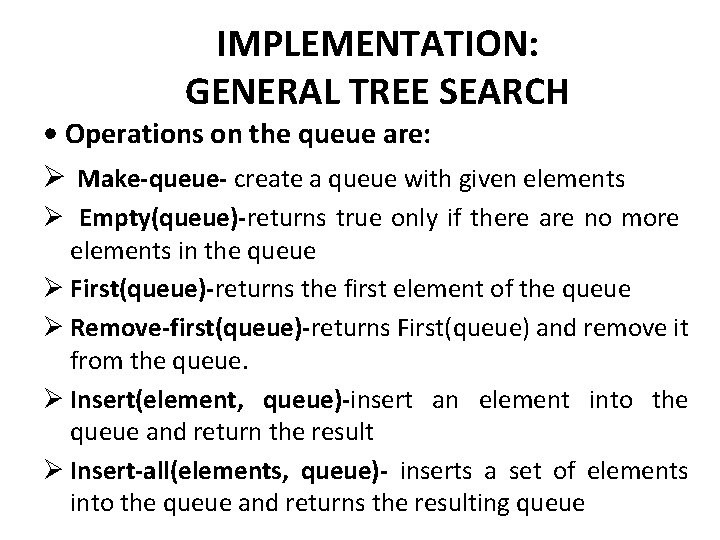 IMPLEMENTATION: GENERAL TREE SEARCH • Operations on the queue are: Ø Make-queue- create a