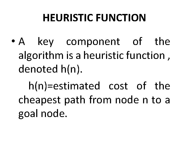 HEURISTIC FUNCTION • A key component of the algorithm is a heuristic function ,